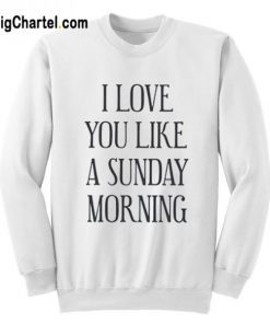 I Love You Like A Sunday Morning SweatshirtI Love You Like A Sunday Morning Sweatshirt