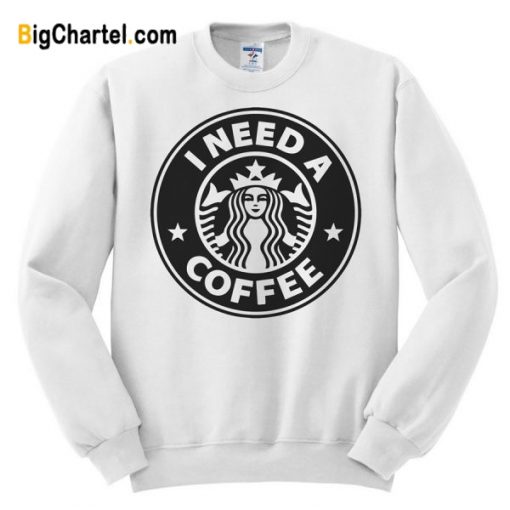 I Need A Coffee Sweatshirt
