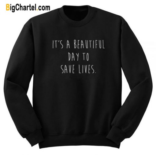 It’s A Beautiful Day To Save Lives Sweatshirt