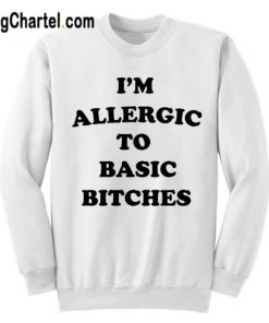 I’m Allergic To Basic Bitches Sweatshirt