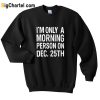 I’m Only A Morning Person On Dec 25th Sweatshirt