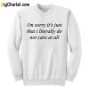 I’m Sorry It’s Just That I Literally Do No Care At All Sweatshirt