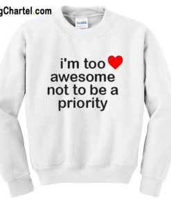 I’m Too Awesome Not To Be A Priority Sweatshirt