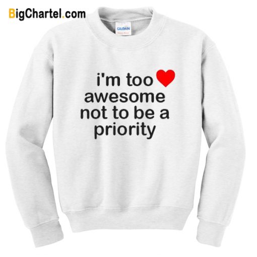 I’m Too Awesome Not To Be A Priority Sweatshirt