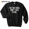 I’m Too Tired Don’t Talk To Me Sweatshirt