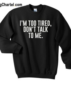 I’m Too Tired Don’t Talk To Me Sweatshirt