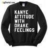 Kanye Attitude With Drake Feelings Sweatshir