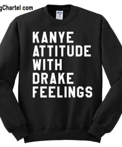 Kanye Attitude With Drake Feelings Sweatshir
