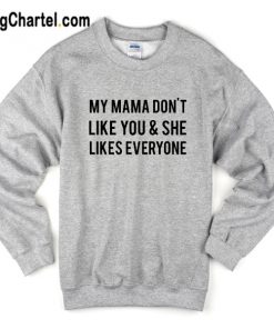 My Mama Don’t Like You Sweatshirt