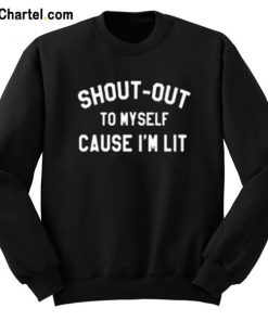 Shout Out To Myself Cause I’m Lit Sweatshirt