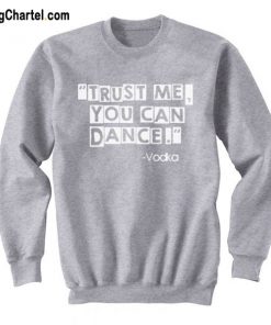 Trust Me You Can Dance by Vodka Sweatshirt