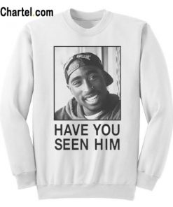 Tupac Have You Seen Him Sweatshirt