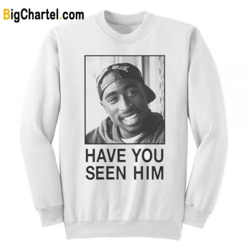 Tupac Have You Seen Him Sweatshirt