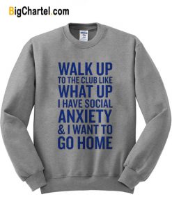 Walk Up What Up Anxiety Go Home Sweatshirt
