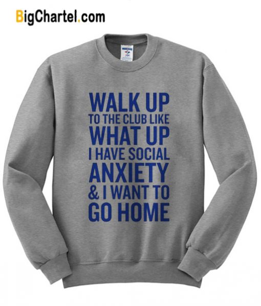 Walk Up What Up Anxiety Go Home Sweatshirt