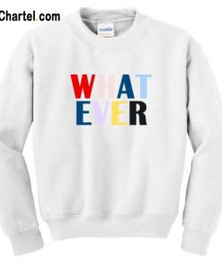 What Ever Sweatshirt