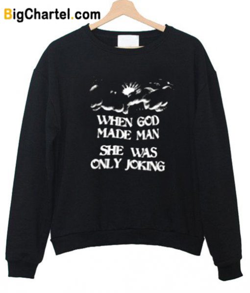 When God Made Man She Was Only Joking Sweatshirt