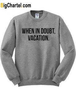 When In Doubt Vacation Sweatshirt