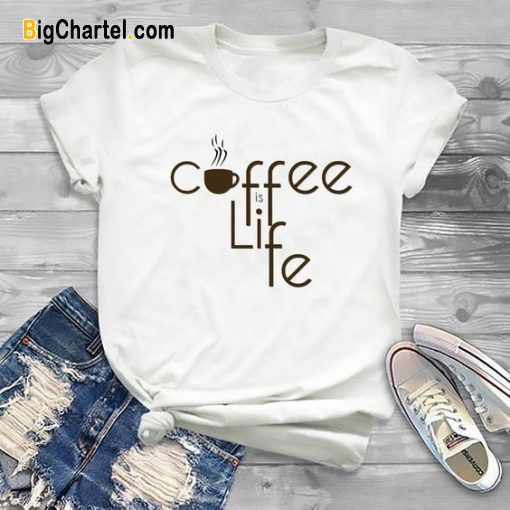 Coffee Is Life T Shirt