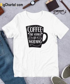 Coffee The Vodka Of Morning T Shirt