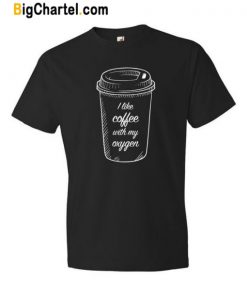 I Like Coffee With My Oxygen T Shirt