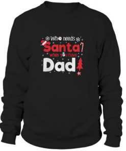 who need santa when you have dad Sweatshirt