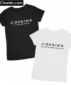 Cousins I'll Be There For You T-Shirt Trending PU27