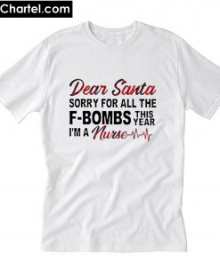 Dear Santa sorry for all the F-Bombs this year I’m a Nurse T-Shirt PU27