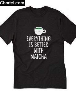 Everything is better with Matcha T-Shirt PU27