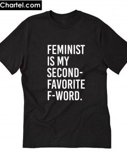 Feminist Is My Second Favorite F-Word T-Shirt PU27