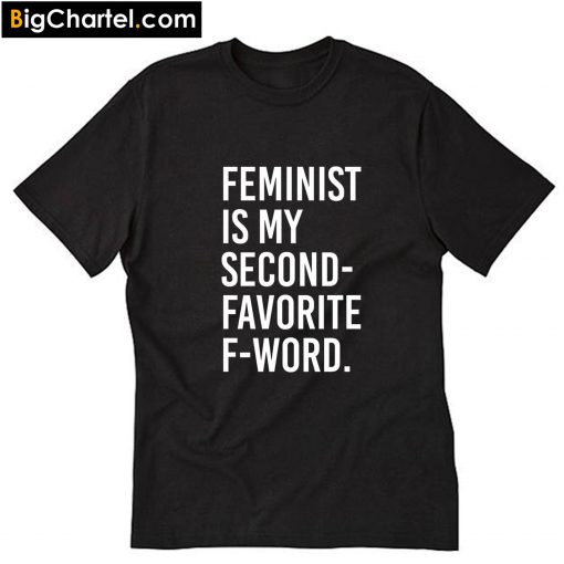 Feminist Is My Second Favorite F-Word T-Shirt PU27