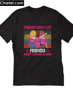 Friends Don’t let Friends fight cancer alone T-Shirt PU27