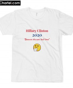 Hillary Clinton 2020 because she won last time T-Shirt PU27