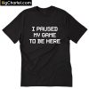 I Paused My Game To Be Here T-Shirt PU27