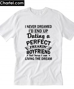 I never dreamed I’d end up dating a Perfect freakin’ Boyfriend but here I am T-Shirt PU27