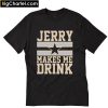 Jerry Makes me drink T-Shirt PU27