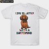 Life Is Better With A Dachshund T-Shirt PU27