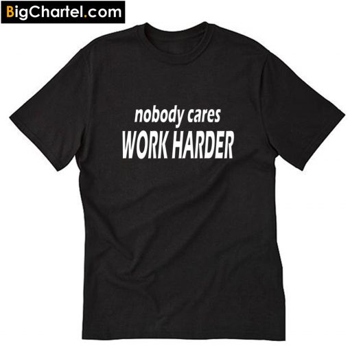 Nobody Cares Work Harder T Shirt PU27