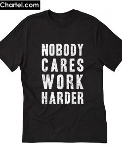 Nobody Cares Work Harder T-Shirt PU27