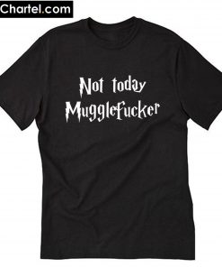 Not Today Mugglefucker T-Shirt PU27
