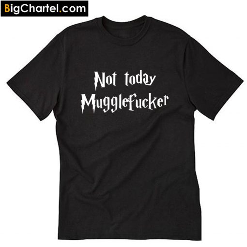 Not Today Mugglefucker T-Shirt PU27