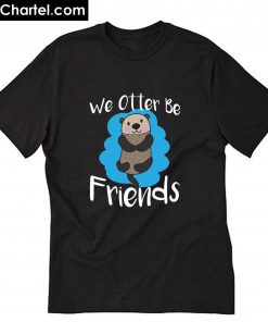 Otter Cuteness - We Otter be friends T-Shirt PU27