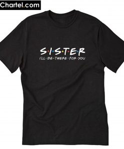 Sister I’ll be there for You T-Shirt PU27