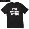 Stop Wasting Oxygen T Shirt PU27