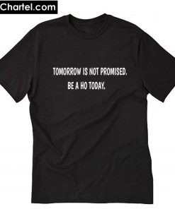 Tomorrow is not promised be a Ho today T-Shirt PU27