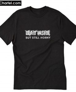 Dead Inside But Still Horny Funny T-Shirt PU27