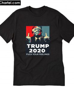 Funny Trump 2020 FUCK Your Feelings T-Shirt PU27