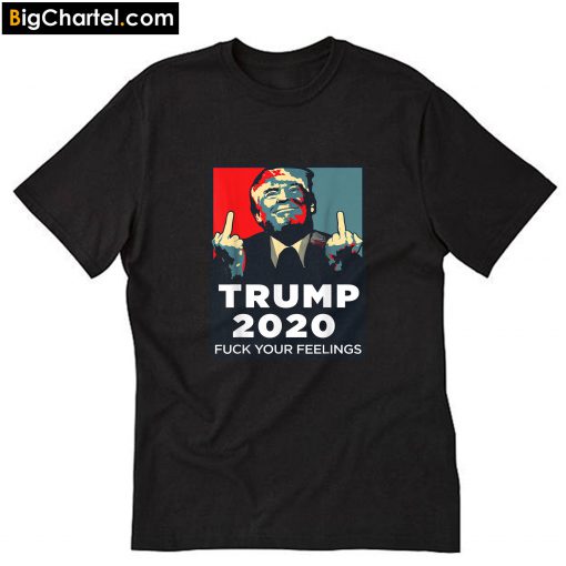 Funny Trump 2020 FUCK Your Feelings T-Shirt PU27