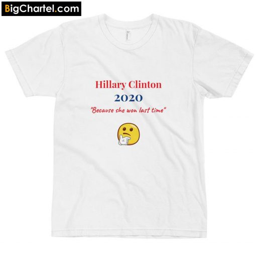 Hillary Clinton 2020 because she won last time T-Shirt PU27