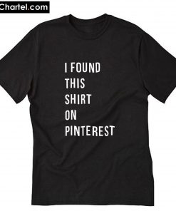 I Found This On Pinterest T-Shirt PU27